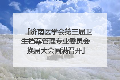 济南医学会第三届卫生档案管理专业委员会换届大会圆满召开